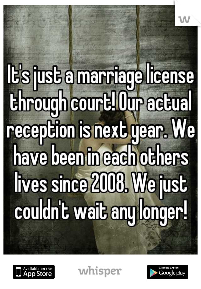 It's just a marriage license through court! Our actual reception is next year. We have been in each others lives since 2008. We just couldn't wait any longer!