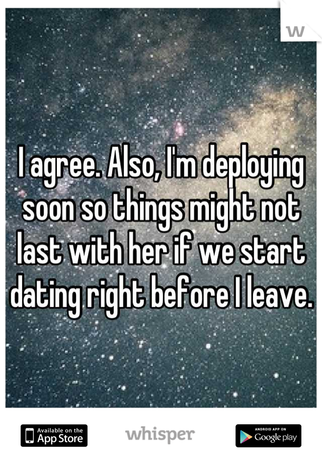 I agree. Also, I'm deploying soon so things might not last with her if we start dating right before I leave.