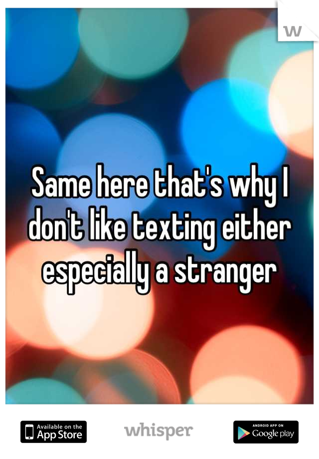 Same here that's why I don't like texting either especially a stranger