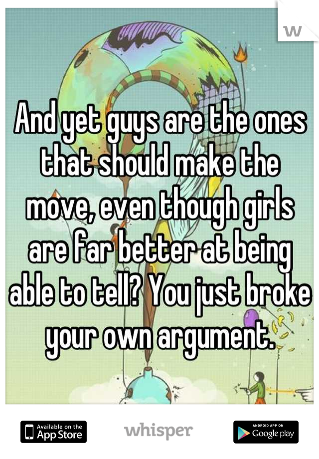 And yet guys are the ones that should make the move, even though girls are far better at being able to tell? You just broke your own argument.