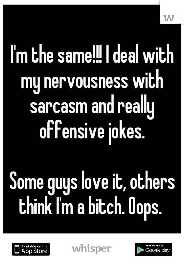 I'm the same!!! I deal with my nervousness with sarcasm and really offensive jokes. 

Some guys love it, others think I'm a bitch. Oops. 