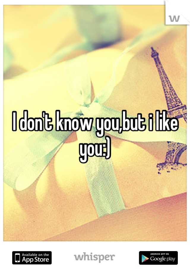 I don't know you,but i like you:)