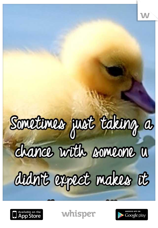 Sometimes just taking a chance with someone u didn't expect makes it the easiest!!