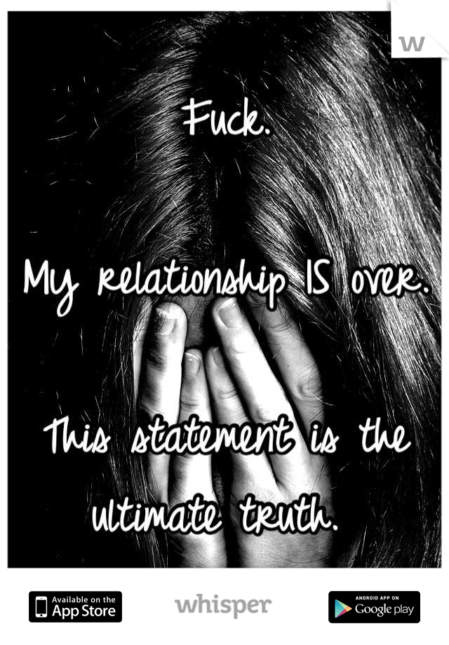 Fuck. 

My relationship IS over. 

This statement is the ultimate truth. 