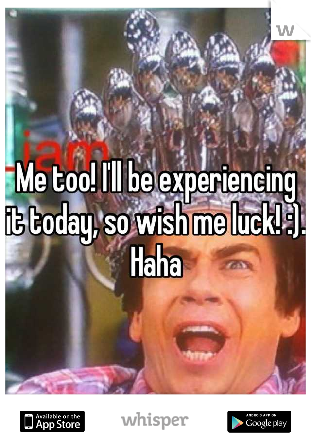 Me too! I'll be experiencing it today, so wish me luck! :). Haha