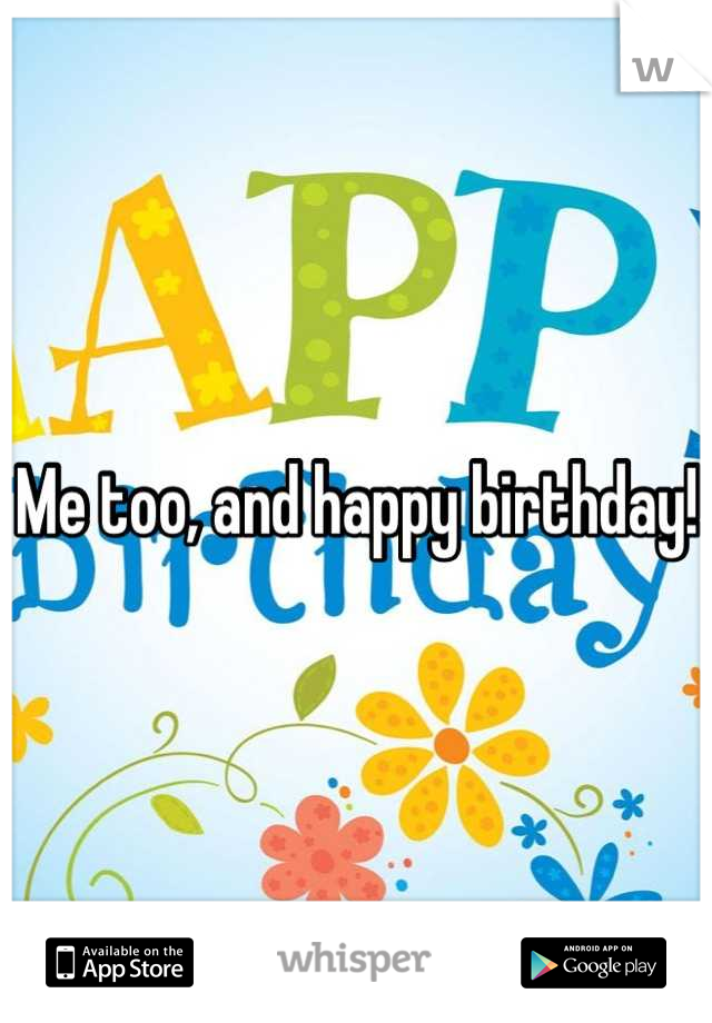 Me too, and happy birthday!