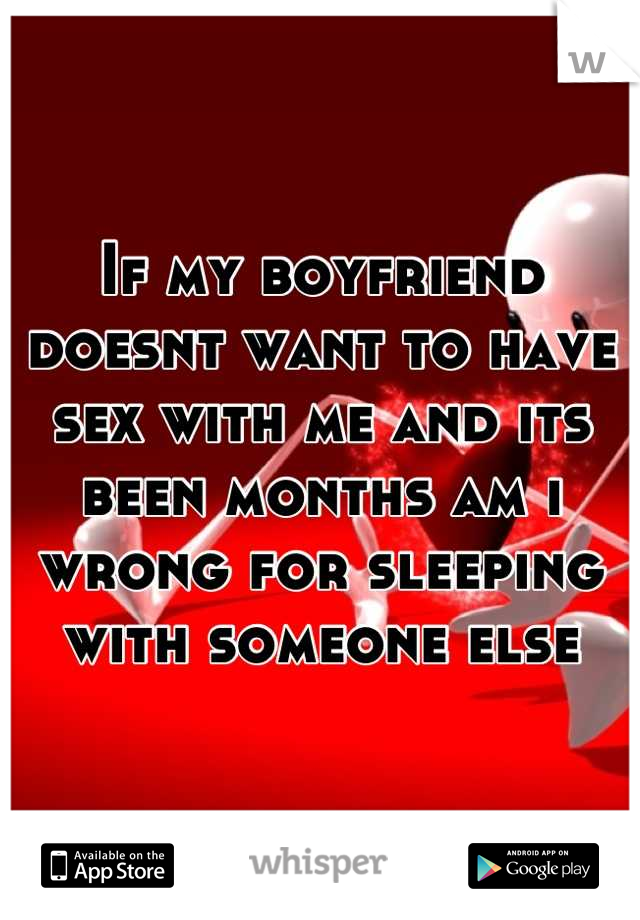If my boyfriend doesnt want to have sex with me and its been months am i wrong for sleeping with someone else