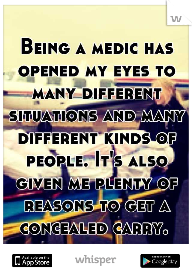 Being a medic has opened my eyes to many different situations and many different kinds of people. It's also given me plenty of reasons to get a concealed carry. 