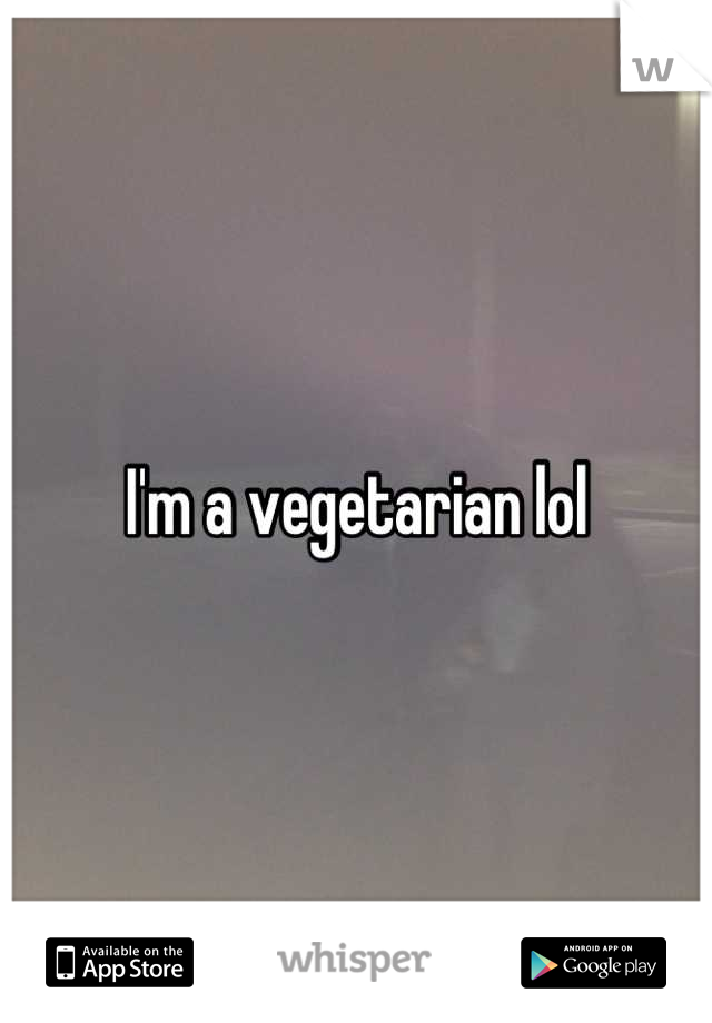 I'm a vegetarian lol