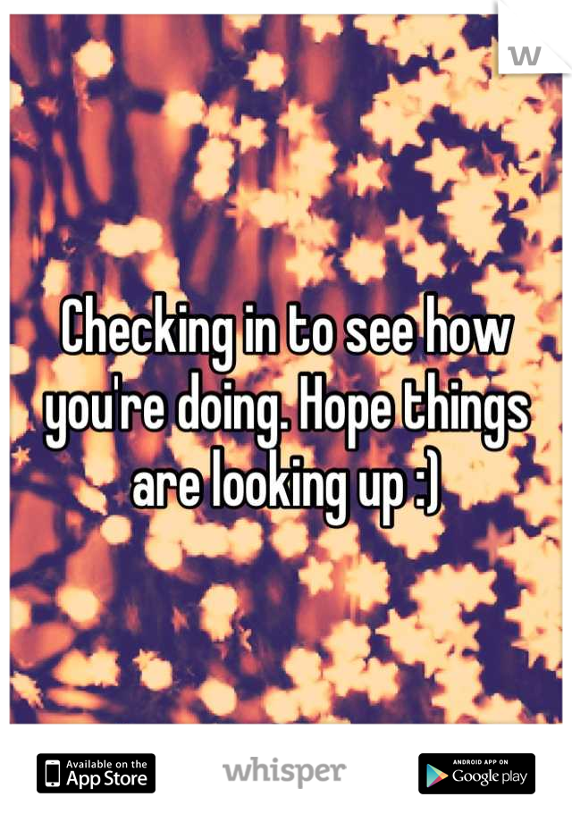 Checking in to see how you're doing. Hope things are looking up :)