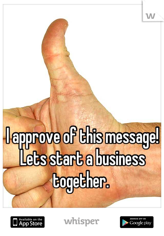 I approve of this message!
Lets start a business together. 