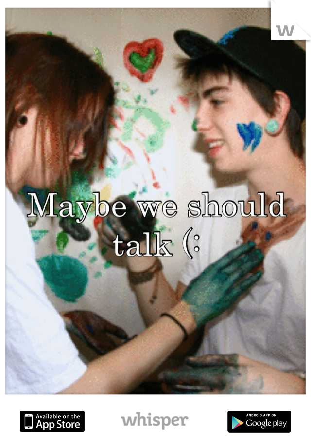 Maybe we should talk (: