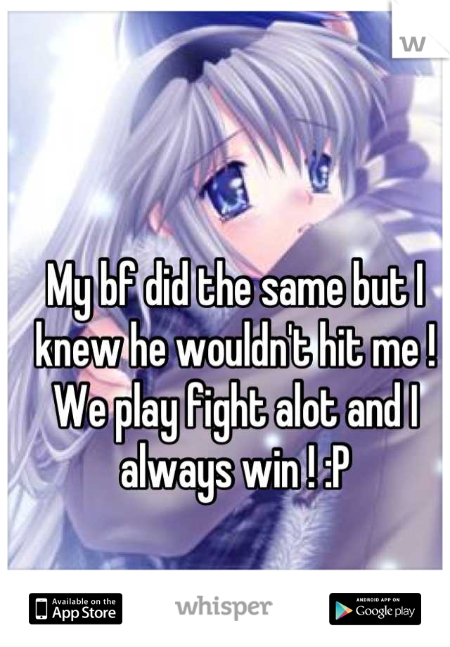 My bf did the same but I knew he wouldn't hit me ! We play fight alot and I always win ! :P