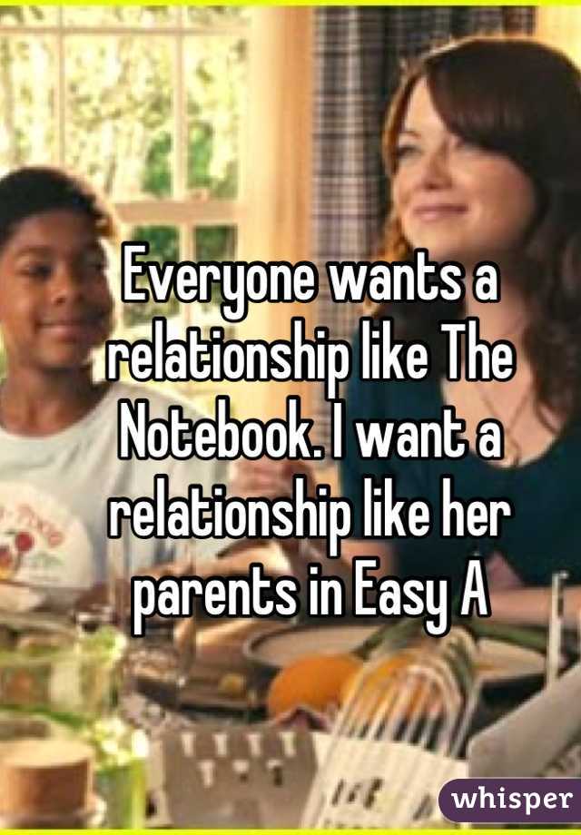Everyone wants a relationship like The Notebook. I want a relationship like her parents in Easy A