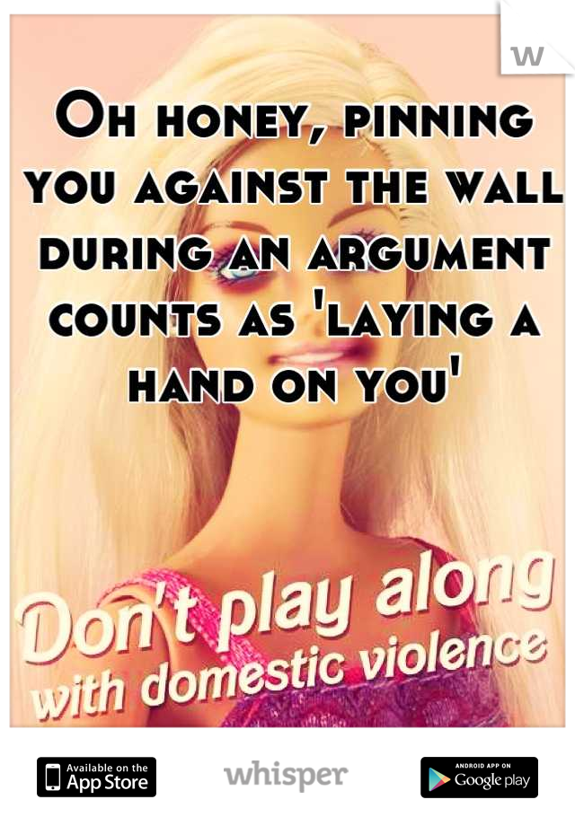 Oh honey, pinning you against the wall during an argument counts as 'laying a hand on you'