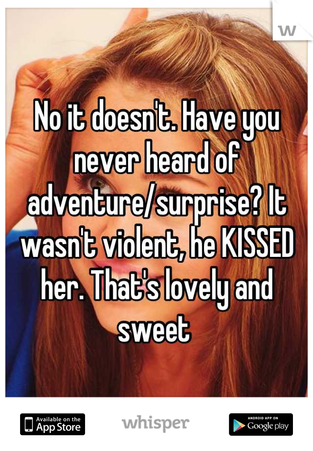 No it doesn't. Have you never heard of adventure/surprise? It wasn't violent, he KISSED her. That's lovely and sweet 