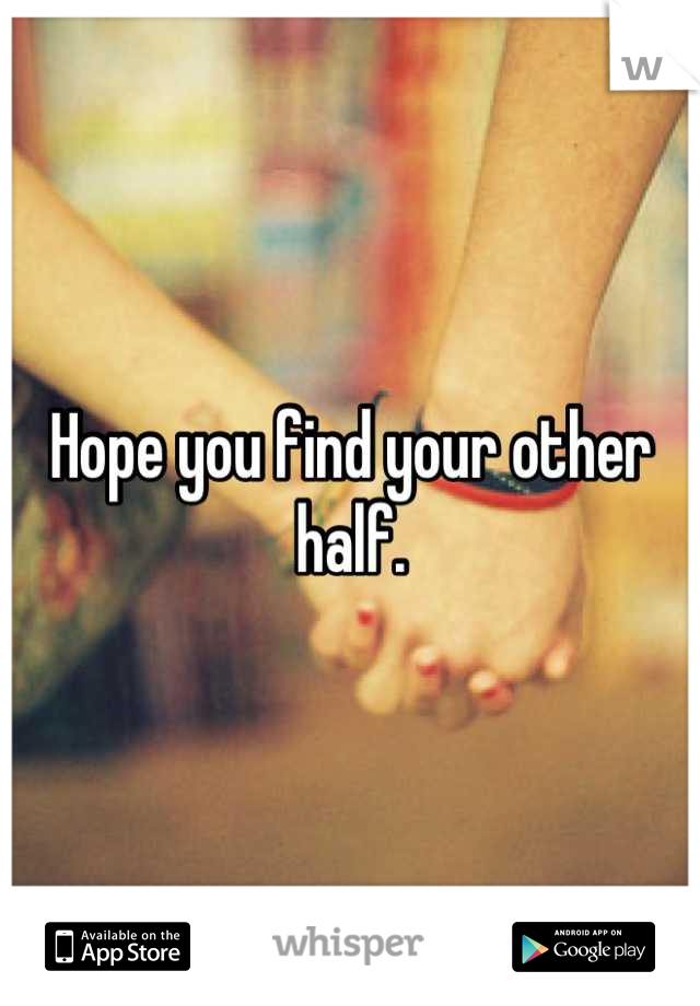 Hope you find your other half.