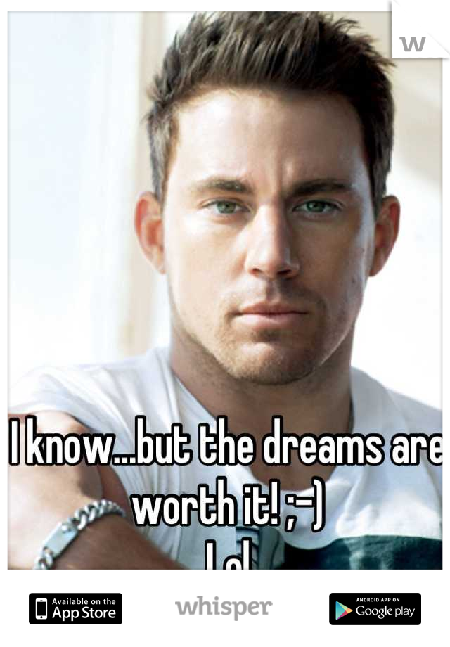 I know...but the dreams are worth it! ;-) 
Lol