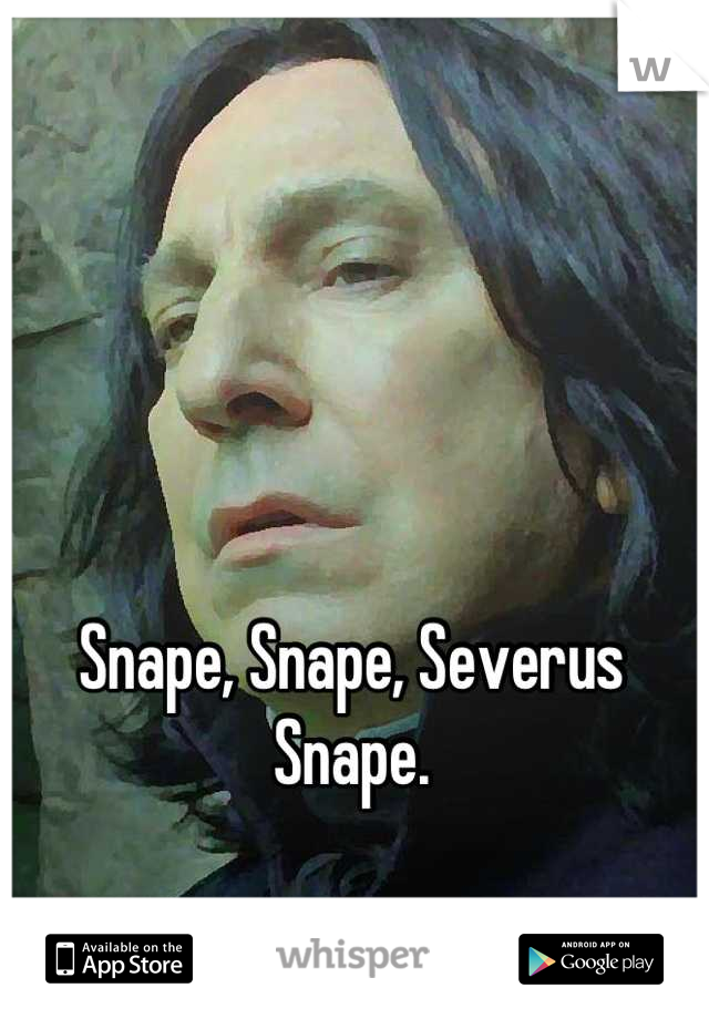 Snape, Snape, Severus Snape.