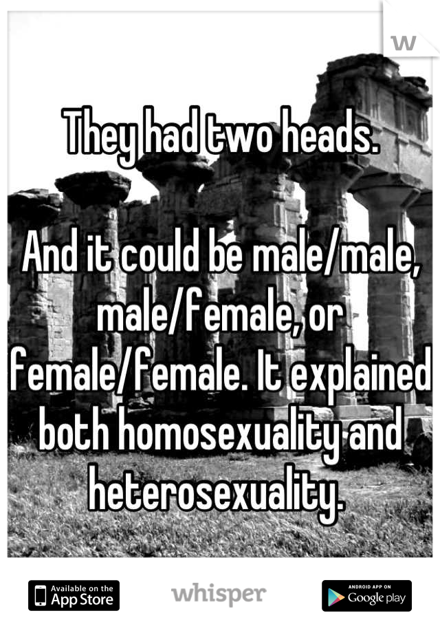 They had two heads.

And it could be male/male, male/female, or female/female. It explained both homosexuality and heterosexuality. 