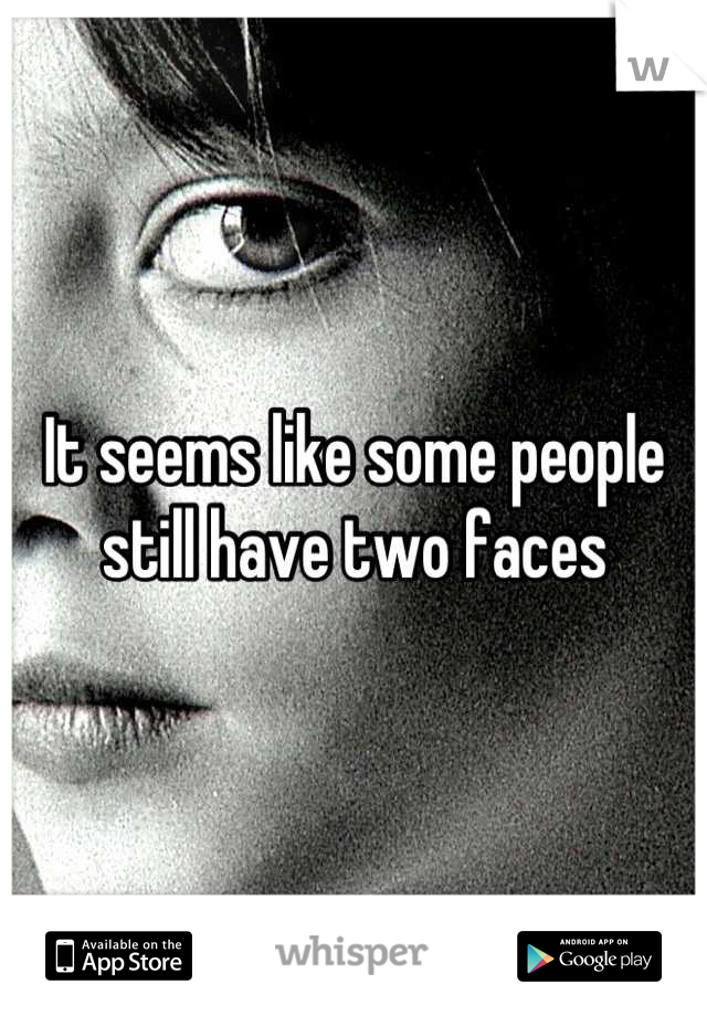 It seems like some people still have two faces