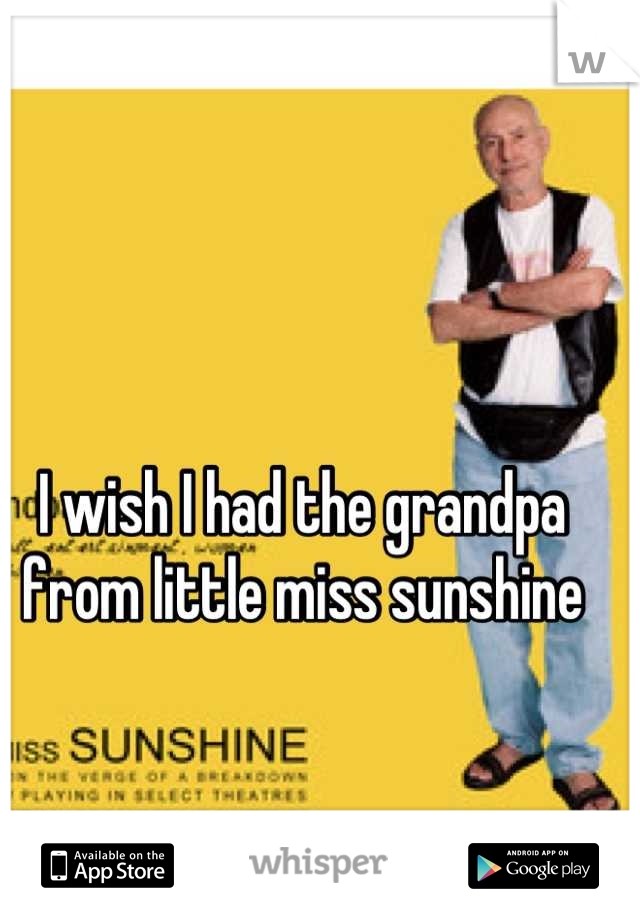 I wish I had the grandpa from little miss sunshine