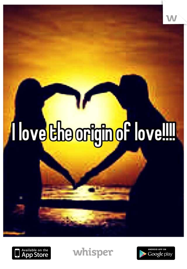 I love the origin of love!!!!