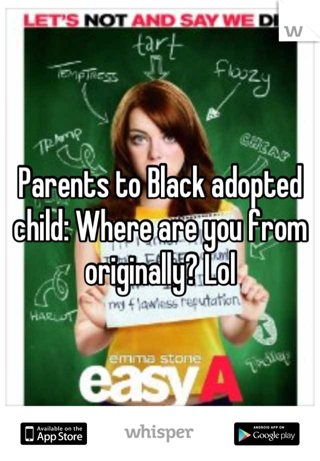 Parents to Black adopted child: Where are you from originally? Lol