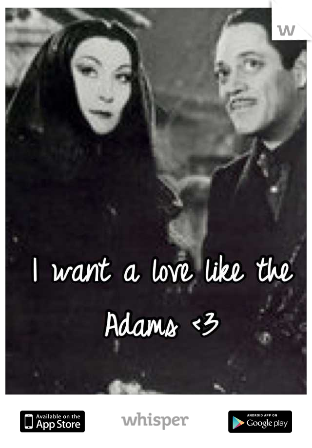 I want a love like the Adams <3