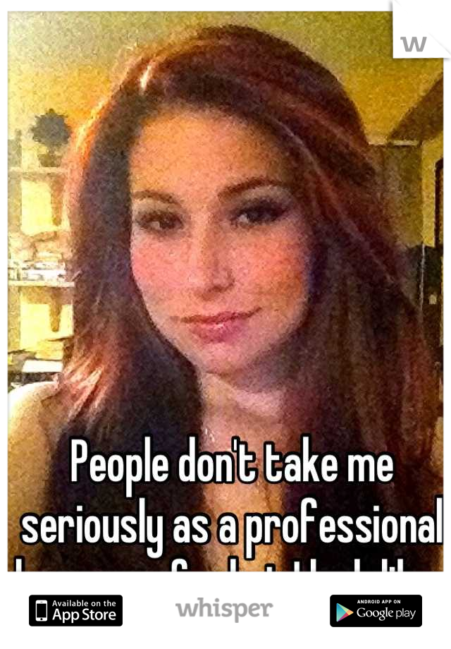 People don't take me seriously as a professional because of what I look like. 