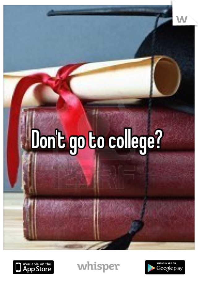 Don't go to college? 