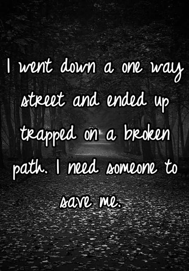 i-went-down-a-one-way-street-and-ended-up-trapped-on-a-broken-path-i