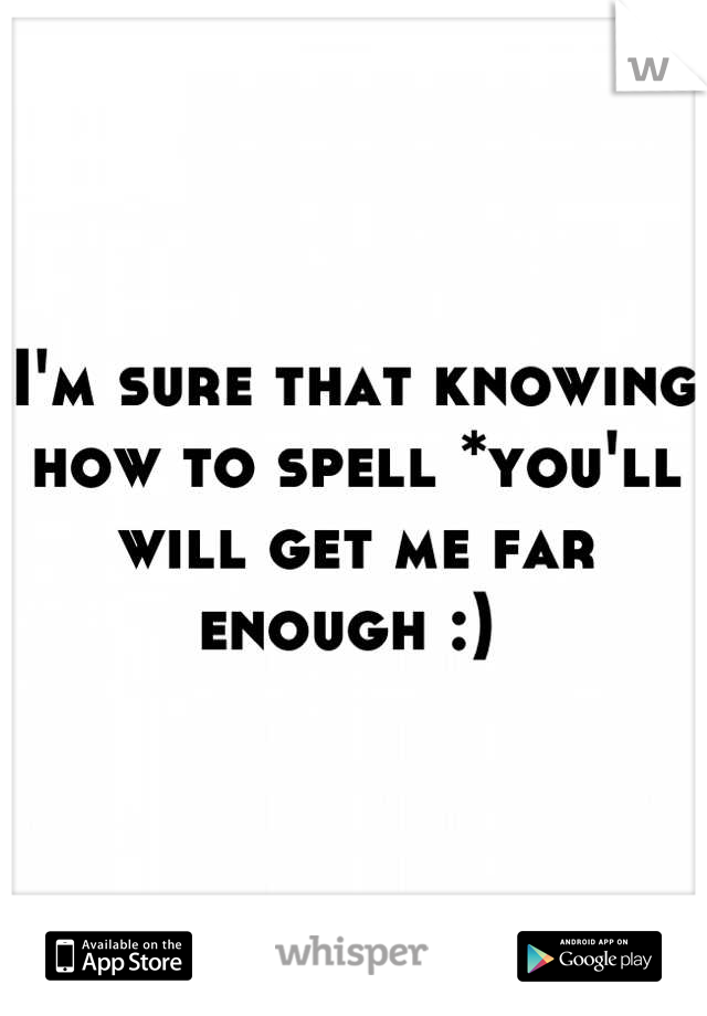 I'm sure that knowing how to spell *you'll will get me far enough :) 