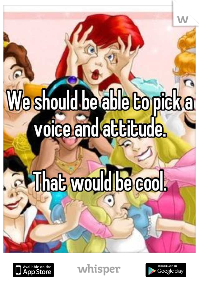 We should be able to pick a voice and attitude.

That would be cool.