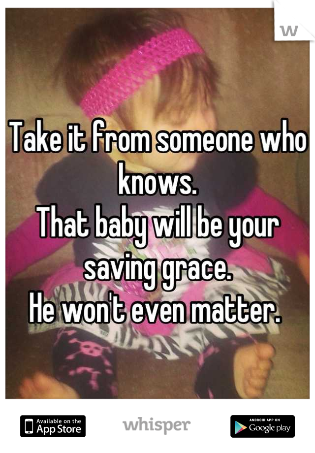 Take it from someone who knows. 
That baby will be your saving grace. 
He won't even matter. 