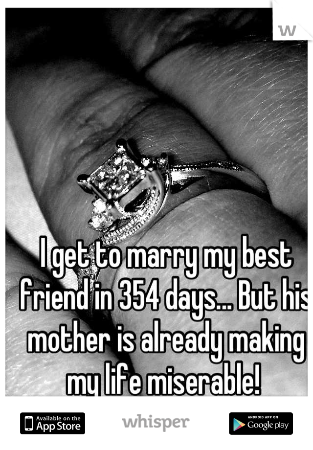 I get to marry my best friend in 354 days... But his mother is already making my life miserable! 