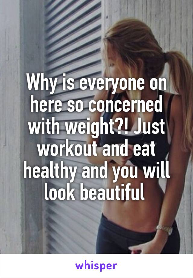 Why is everyone on here so concerned with weight?! Just workout and eat healthy and you will look beautiful 