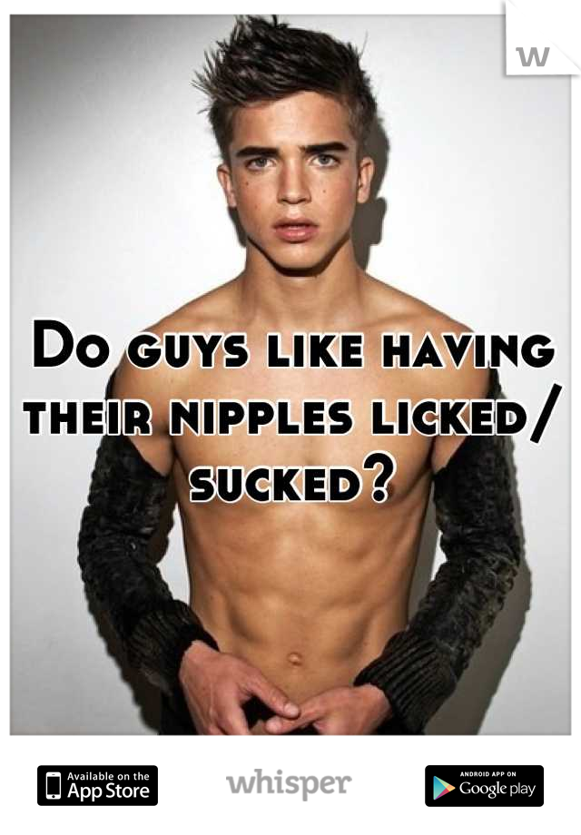 Do Guys Like Having Their Nipples Licked Sucked