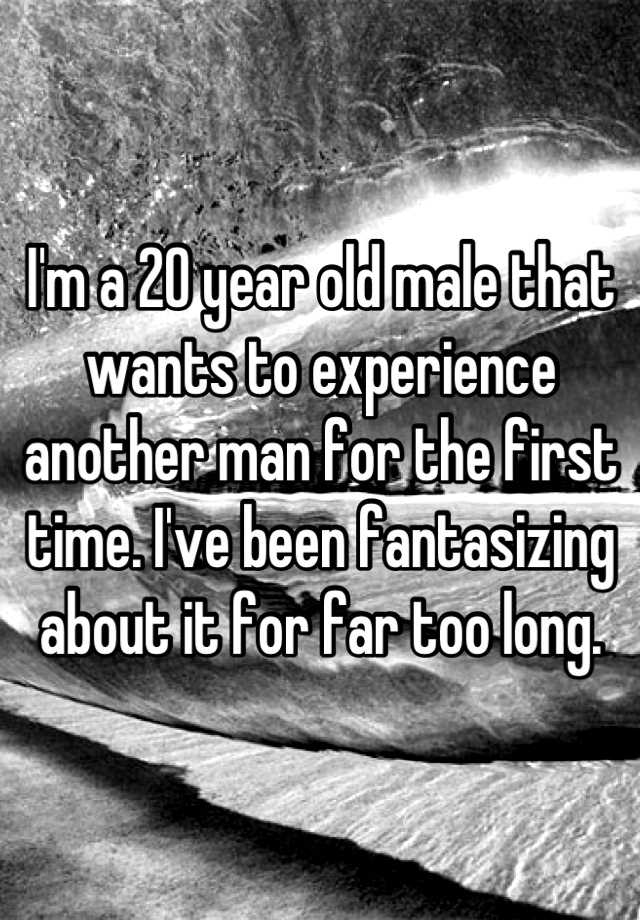 i-m-a-20-year-old-male-that-wants-to-experience-another-man-for-the