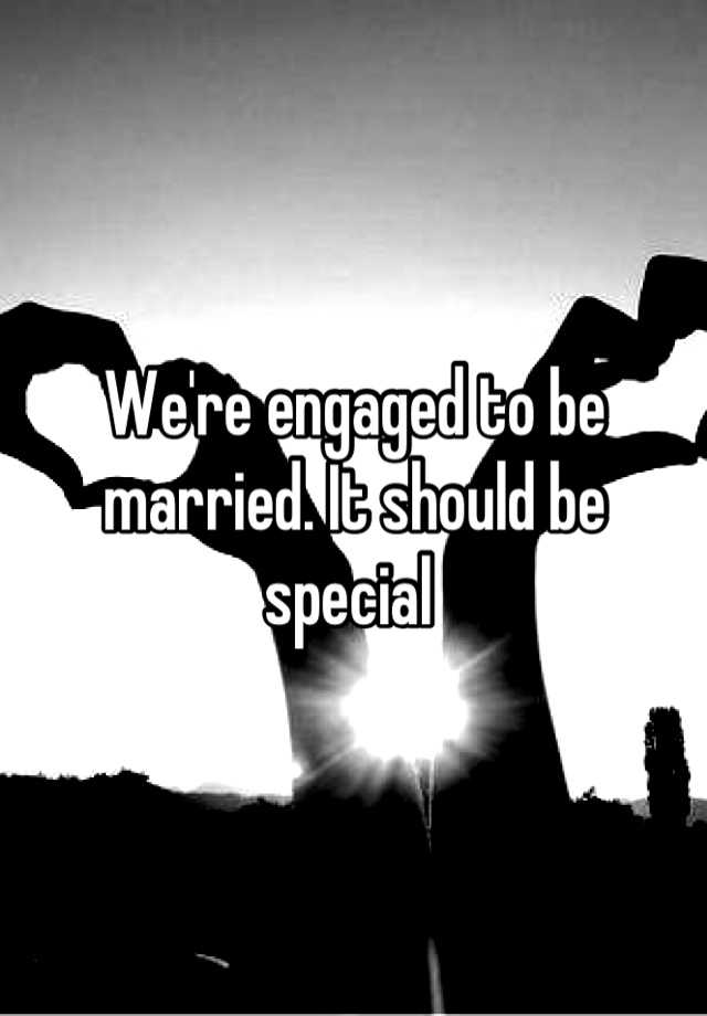 we-re-engaged-to-be-married-it-should-be-special