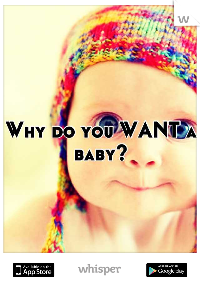 Why do you WANT a baby?