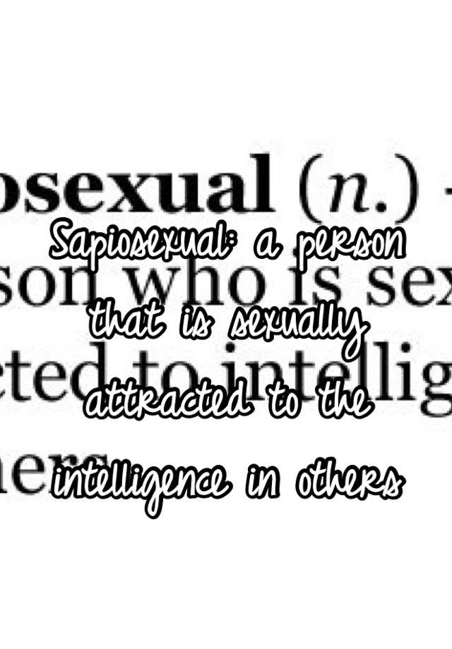 Sapiosexual A Person That Is Sexually Attracted To The Intelligence In Others