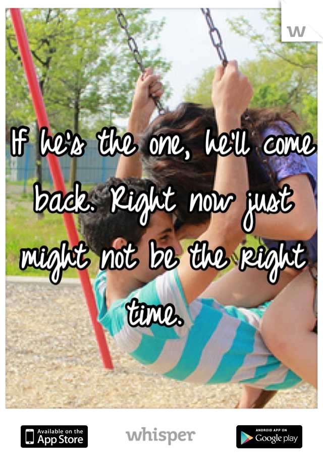 If he's the one, he'll come back. Right now just might not be the right time. 