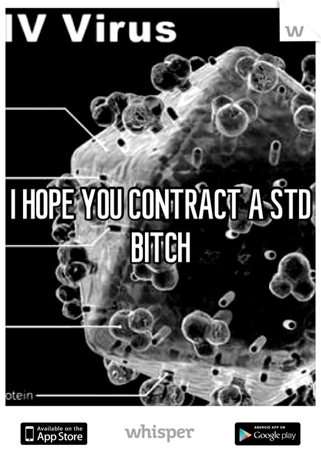 I HOPE YOU CONTRACT A STD BITCH