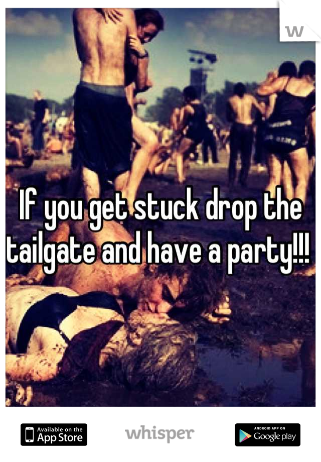 If you get stuck drop the tailgate and have a party!!! 