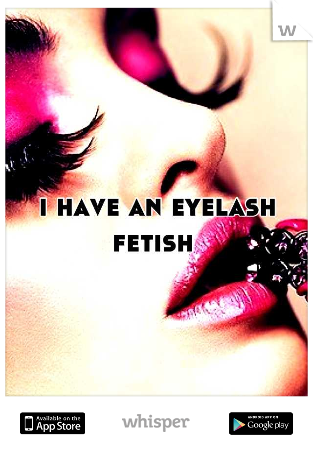 i have an eyelash fetish 