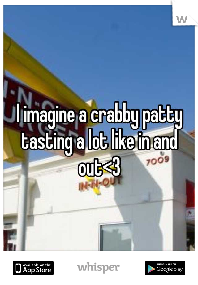 I imagine a crabby patty tasting a lot like in and out<3