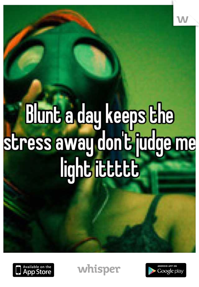Blunt a day keeps the stress away don't judge me light ittttt
