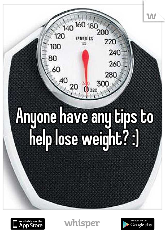 Anyone have any tips to help lose weight? :)