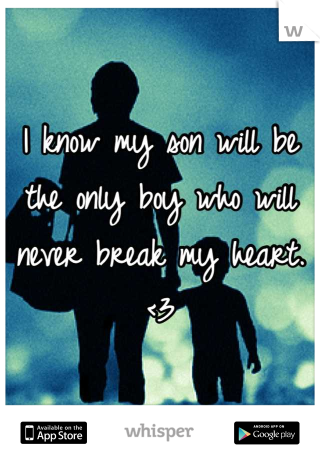 I know my son will be the only boy who will never break my heart. <3